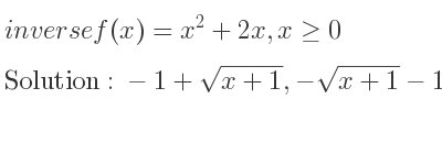 The inverse of f(x)=x^2+2x,x>= 0 is -1+sqrt(x+1),-sqrt(x+1)-1